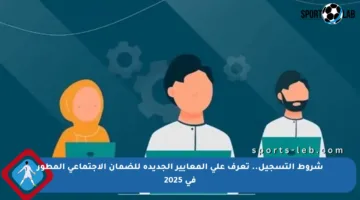 شروط التسجيل.. تعرف على المعايير الجديدة للضمان الاجتماعي المطور في 2025